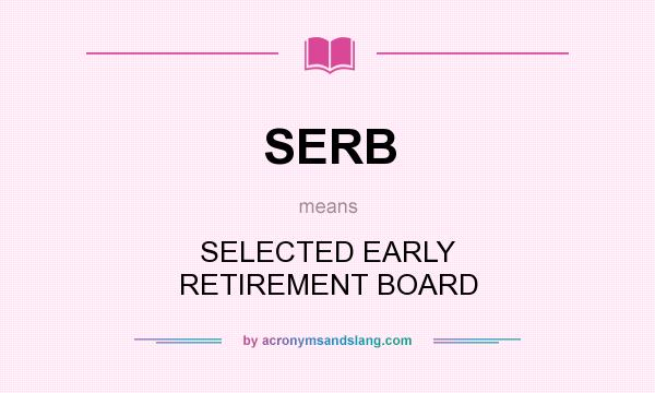 What does SERB mean? It stands for SELECTED EARLY RETIREMENT BOARD