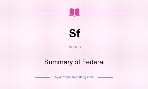 What does Sf mean? It stands for Summary of Federal
