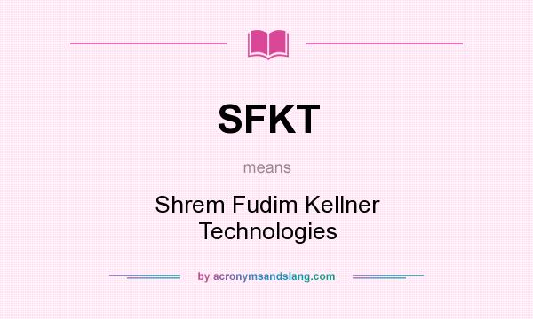 What does SFKT mean? It stands for Shrem Fudim Kellner Technologies