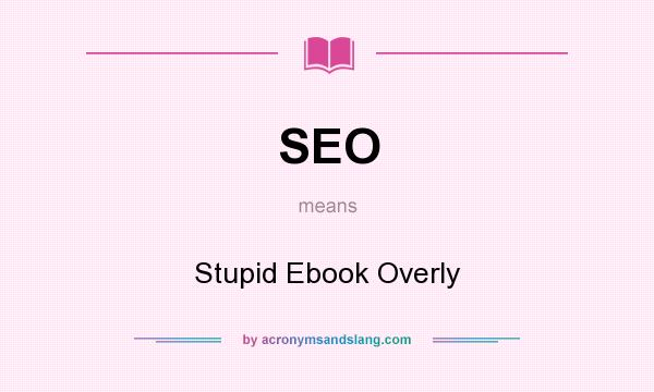 What does SEO mean? It stands for Stupid Ebook Overly