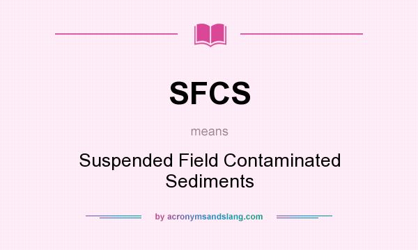 What does SFCS mean? It stands for Suspended Field Contaminated Sediments