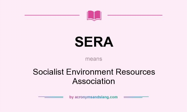 What does SERA mean? It stands for Socialist Environment Resources Association