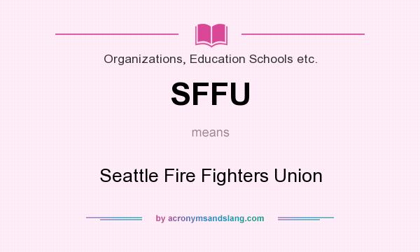 What does SFFU mean? It stands for Seattle Fire Fighters Union