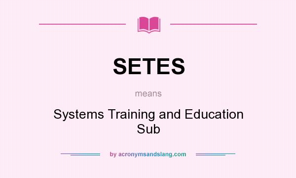 What does SETES mean? It stands for Systems Training and Education Sub
