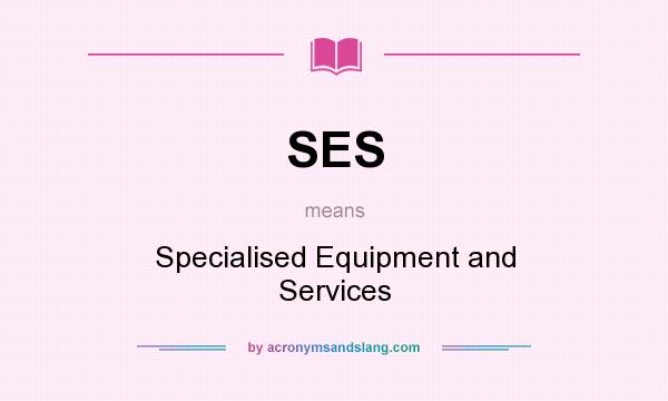 What does SES mean? It stands for Specialised Equipment and Services