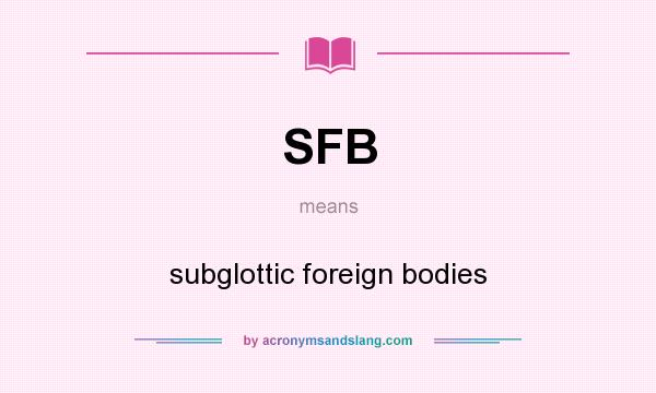 What does SFB mean? It stands for subglottic foreign bodies