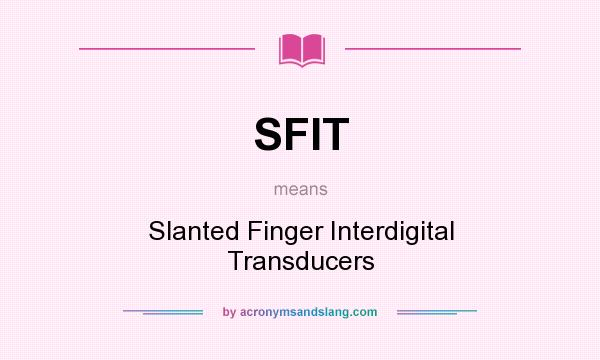 What does SFIT mean? It stands for Slanted Finger Interdigital Transducers