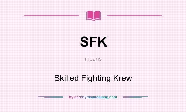 What does SFK mean? It stands for Skilled Fighting Krew