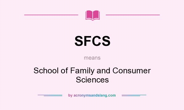 What does SFCS mean? It stands for School of Family and Consumer Sciences