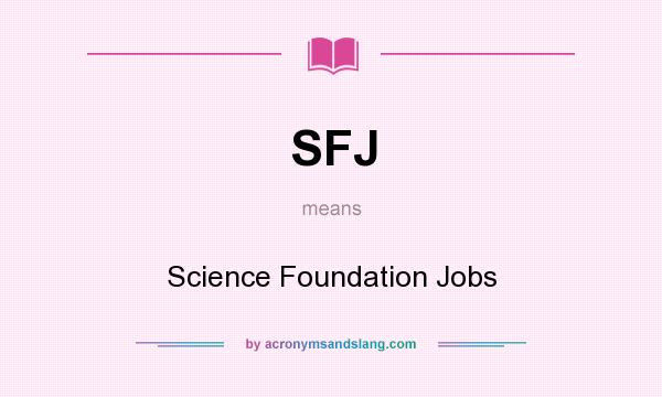 What does SFJ mean? It stands for Science Foundation Jobs