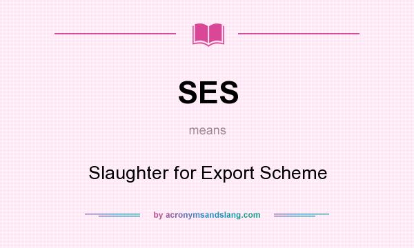 What does SES mean? It stands for Slaughter for Export Scheme