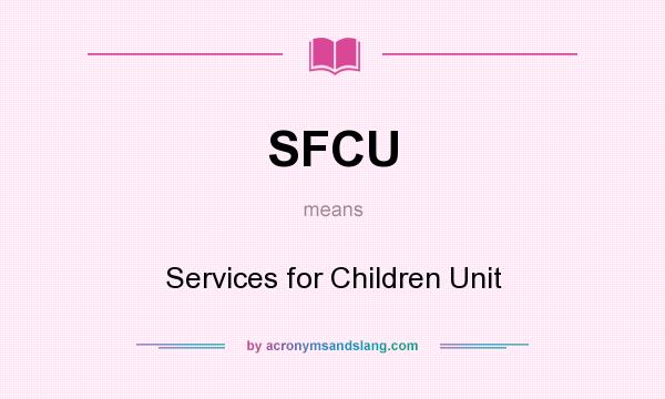 What does SFCU mean? It stands for Services for Children Unit