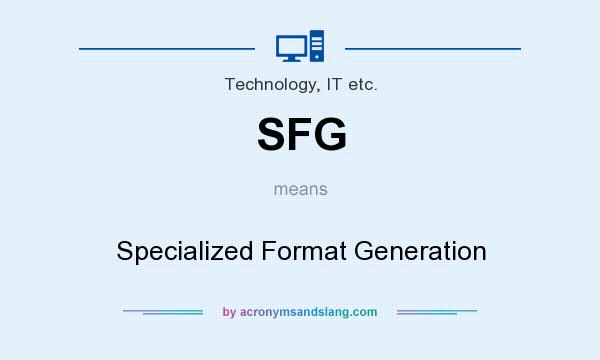 What does SFG mean? It stands for Specialized Format Generation