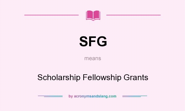 What does SFG mean? It stands for Scholarship Fellowship Grants