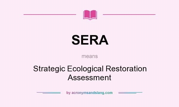 What does SERA mean? It stands for Strategic Ecological Restoration Assessment