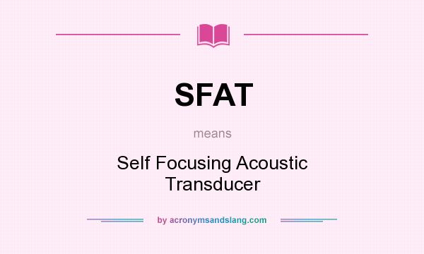 What does SFAT mean? It stands for Self Focusing Acoustic Transducer