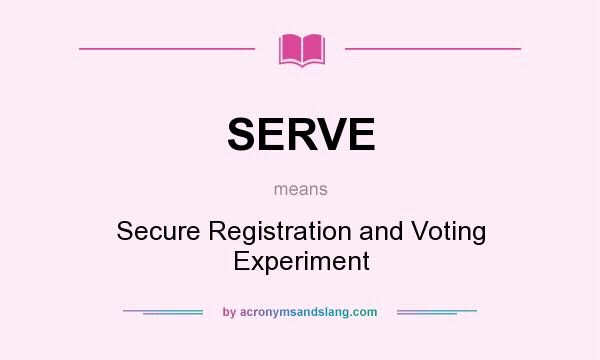 What does SERVE mean? It stands for Secure Registration and Voting Experiment