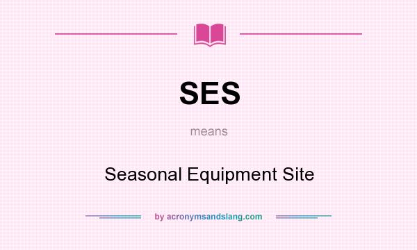 What does SES mean? It stands for Seasonal Equipment Site