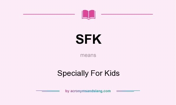 What does SFK mean? It stands for Specially For Kids