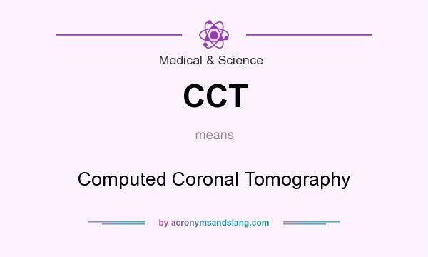 What does CCT mean? It stands for Computed Coronal Tomography