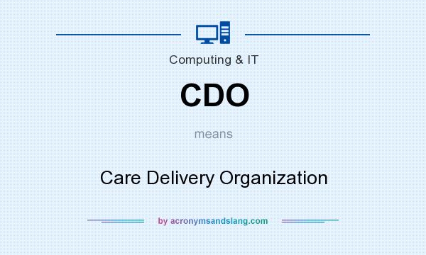 What does CDO mean? It stands for Care Delivery Organization