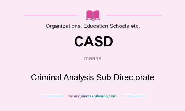 What does CASD mean? It stands for Criminal Analysis Sub-Directorate