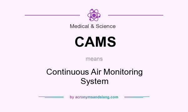 What does CAMS mean? It stands for Continuous Air Monitoring System
