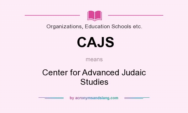 What does CAJS mean? It stands for Center for Advanced Judaic Studies