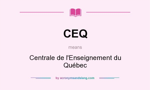 What does CEQ mean? It stands for Centrale de l`Enseignement du Québec
