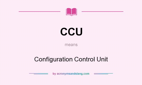 What does CCU mean? It stands for Configuration Control Unit