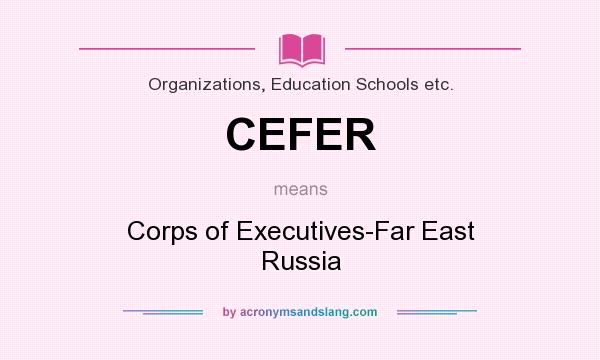 What does CEFER mean? It stands for Corps of Executives-Far East Russia