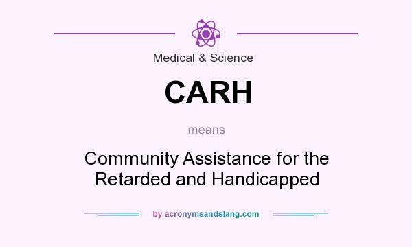 What does CARH mean? It stands for Community Assistance for the Retarded and Handicapped