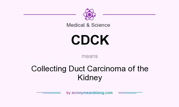 What does CDCK mean? It stands for Collecting Duct Carcinoma of the Kidney