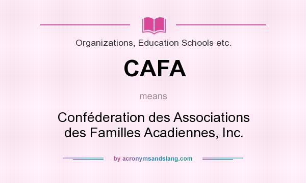 What does CAFA mean? It stands for Conféderation des Associations des Familles Acadiennes, Inc.