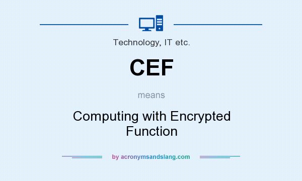 What does CEF mean? It stands for Computing with Encrypted Function