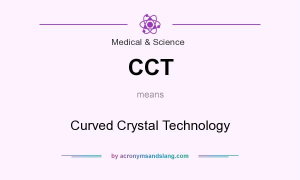 What does CCT mean? It stands for Curved Crystal Technology