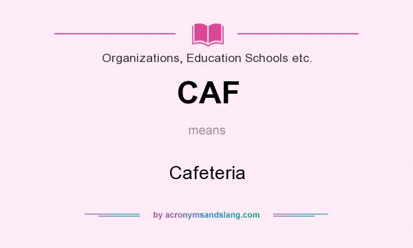What does CAF mean? It stands for Cafeteria