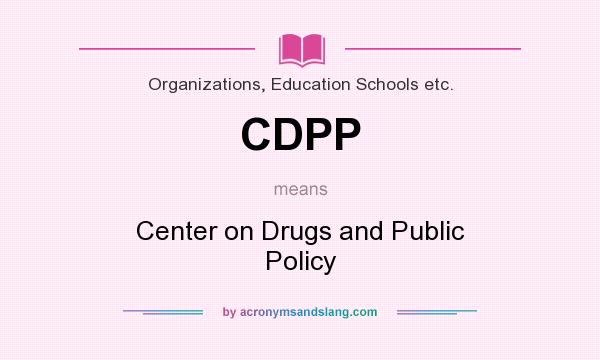 What does CDPP mean? It stands for Center on Drugs and Public Policy