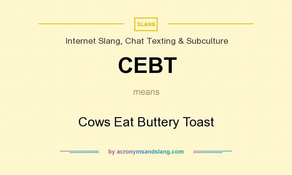 What does CEBT mean? It stands for Cows Eat Buttery Toast