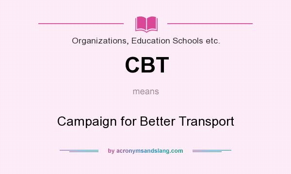 What does CBT mean? It stands for Campaign for Better Transport