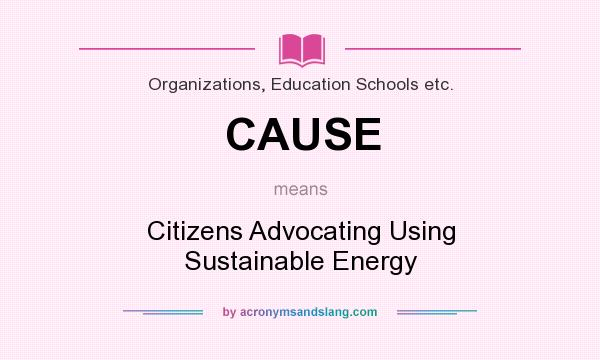 What does CAUSE mean? It stands for Citizens Advocating Using Sustainable Energy