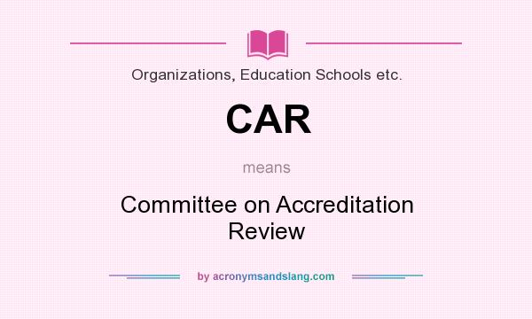 What does CAR mean? It stands for Committee on Accreditation Review