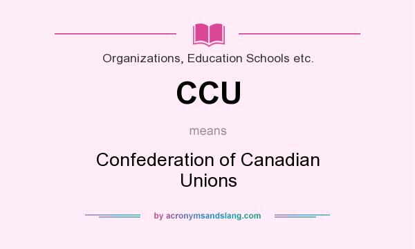 What does CCU mean? It stands for Confederation of Canadian Unions