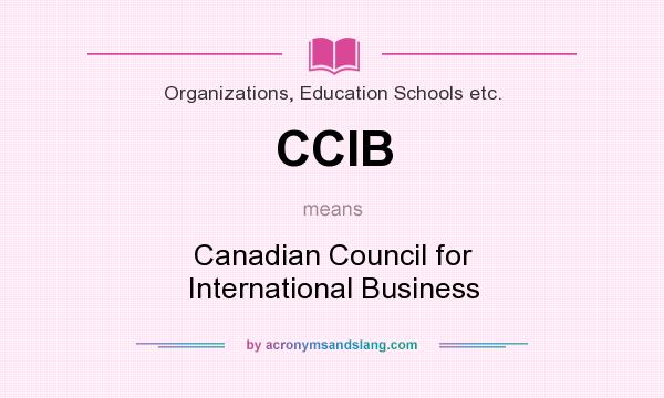 What does CCIB mean? It stands for Canadian Council for International Business