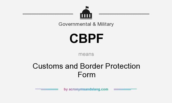 What does CBPF mean? It stands for Customs and Border Protection Form