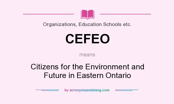 What does CEFEO mean? It stands for Citizens for the Environment and Future in Eastern Ontario