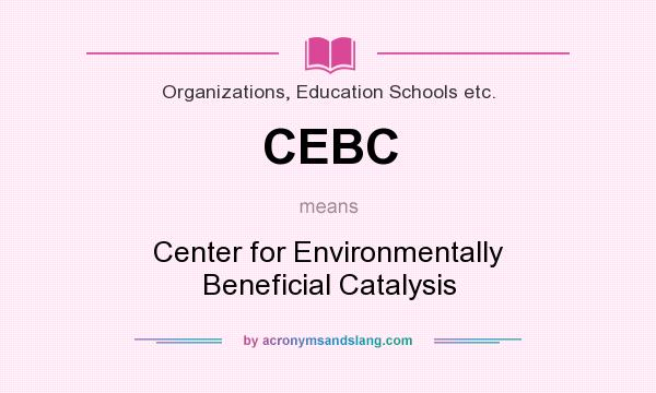 What does CEBC mean? It stands for Center for Environmentally Beneficial Catalysis