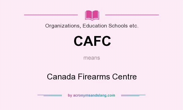 What does CAFC mean? It stands for Canada Firearms Centre
