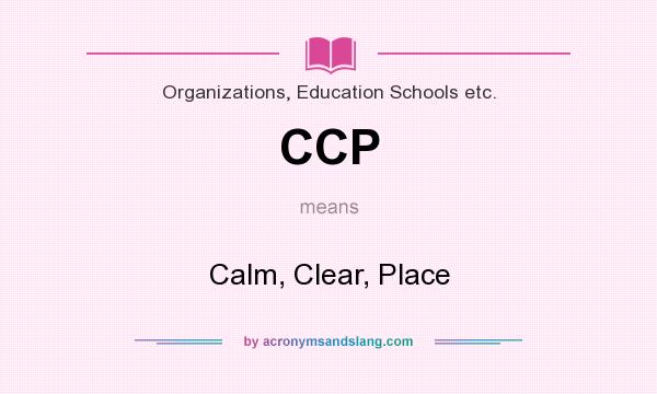 What does CCP mean? It stands for Calm, Clear, Place
