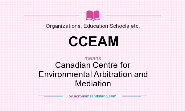What does CCEAM mean? It stands for Canadian Centre for Environmental Arbitration and Mediation
